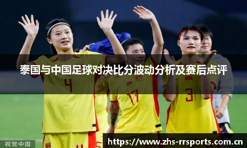 泰国与中国足球对决比分波动分析及赛后点评