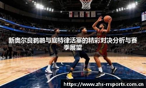 新奥尔良鹈鹕与底特律活塞的精彩对决分析与赛季展望
